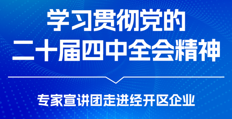 【图解】学习贯彻党的二十届四中全会精神专家宣讲团走进经开区企业